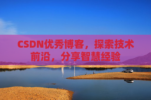 CSDN优秀博客,探索技术前沿,分享智慧经验
